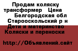 Продам коляску - трансформер › Цена ­ 2 000 - Белгородская обл., Старооскольский р-н Дети и материнство » Коляски и переноски   